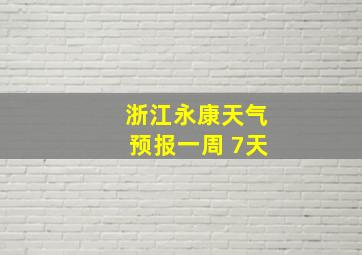 浙江永康天气预报一周 7天